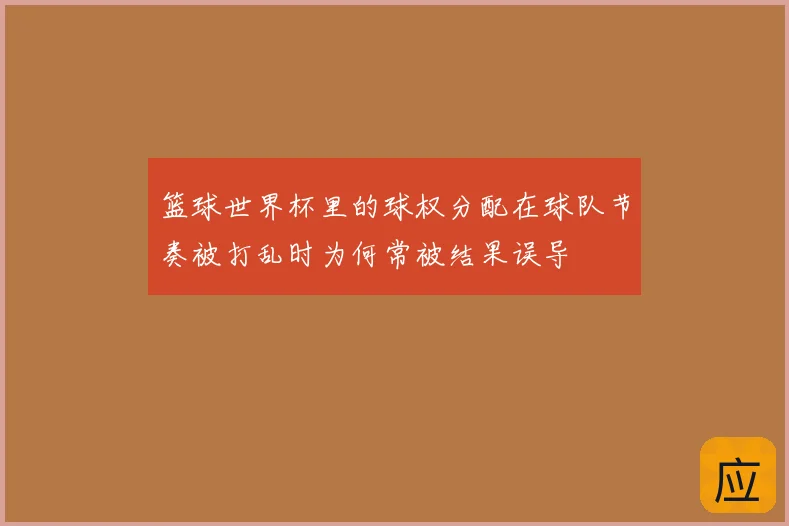 篮球世界杯里的球权分配在球队节奏被打乱时为何常被结果误导