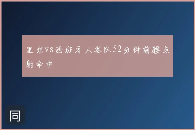 里尔vs西班牙人客队52分钟前腰点射命中